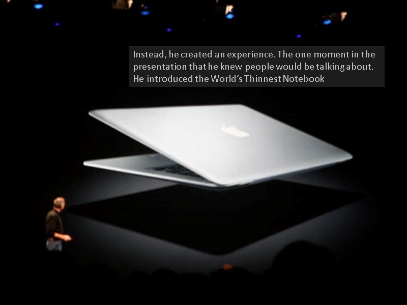 Instead, he created an experience. The one moment in the presentation that he knew